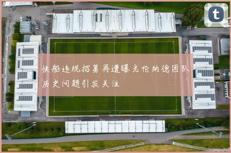快船违规招募再遭曝光伦纳德团队历史问题引发关注