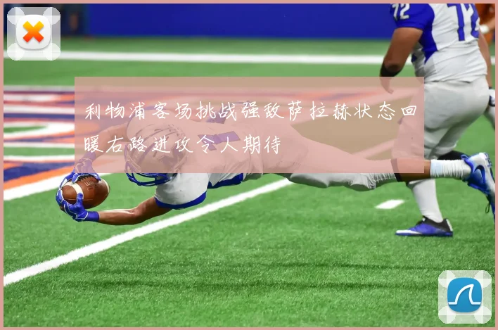 利物浦客场挑战强敌萨拉赫状态回暖右路进攻令人期待